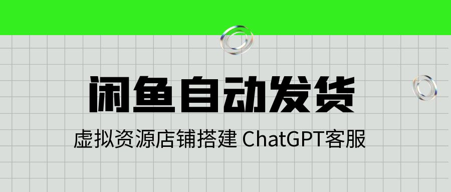 闲鱼自动发货_虚拟资源店铺搭建_全自动采集+chatgpt客服 - 网创园-网创园