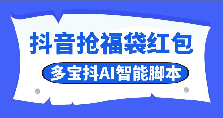 抖音抢福袋红包_多宝抖AI智能脚本_无卡密分享版（24.11.29更新） - 网创园-网创园