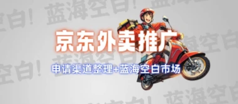 京东外卖推广_申请渠道整理+蓝海空白市场 - 网创园-网创园
